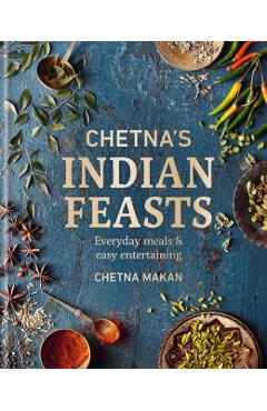 Chetna\'s Indian Feasts: Everyday Meals and Easy Entertaining - Chetna Makan