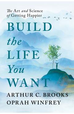 Build the Life You Want: The Art and Science of Getting Happier - Arthur C. Brooks