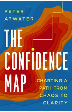 The Confidence Map: Charting a Path from Chaos to Clarity - Peter Atwater