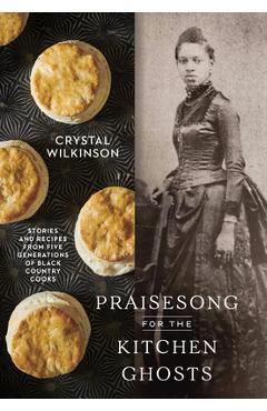 Praisesong for the Kitchen Ghosts: Recipes and Stories from Five Generations of Black Mountain Cooks - Crystal Wilkinson