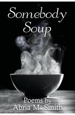 Somebody Soup: Poems by Abria M Smith - Abria M. Smith