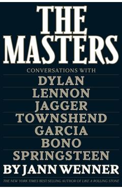 The Masters: Conversations with Dylan, Lennon, Jagger, Townshend, Garcia, Bono, and Springsteen - Jann S. Wenner