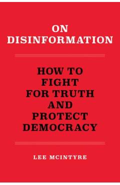On Disinformation: How to Fight for Truth and Protect Democracy - Lee Mcintyre
