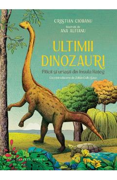 Ultimii dinozauri. Piticii si uriasii din Insula Hateg - Cristian Ciobanu, Ana Alfianu