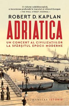 Adriatica. Un concert al civilizatiilor la sfarsitul epocii moderne – Robert D. Kaplan Adriatica. imagine 2022