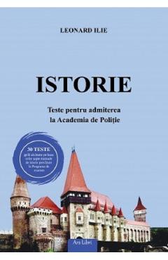 Istorie. Teste Pentru Admiterea La Academia De Politie - Leonard Ilie