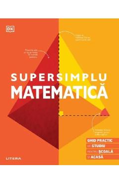 Supersimplu Matematica. Ghid practic de studiu pentru scoala si acasa