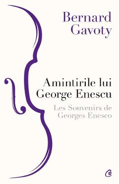 Amintirile lui George Enescu. Les Souvenirs de Georges Enesco – Bernard Gavoty amintirile poza bestsellers.ro