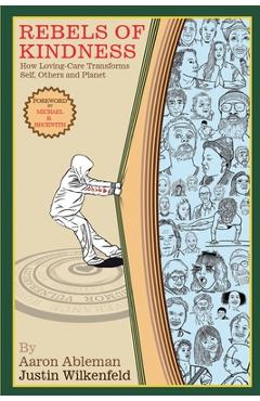 Rebels Of Kindness: How Loving-Care Transforms Self, Others & Planet - Aaron Ableman