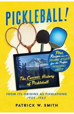 Pickleball!: The Curious History of Pickleball From Its Origins As Picklepong 1959 - 1963 - W. Smith