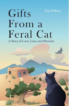 Gifts from a Feral Cat: A Story of Love, Loss, and Miracles - Tian Wilson