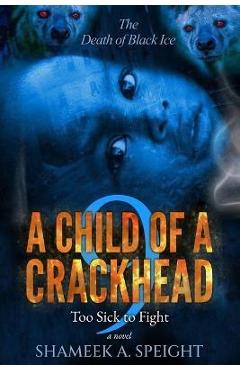 A Child of a Crackhead 9: Too Sick To Fight - Shameek A. Speight