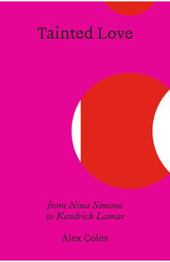 Tainted Love: From Nina Simone to Kendrick Lamar - Alex Coles