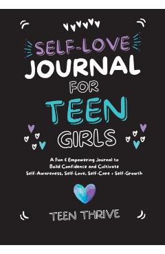 The Self-Love Journal for Teen Girls: A Fun and Empowering Journal to Build Confidence and Cultivate Self-Awareness, Self-Love, Self-Care and Self-Gro - Teen Thrive