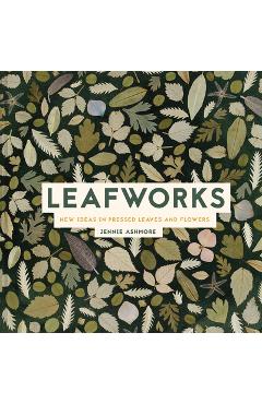 Leafworks: New Ideas in Pressed Leaves and Flowers - Jennie Ashmore