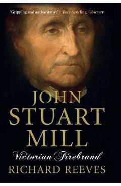 John Stuart Mill: Victorian Firebrand - Richard Reeves