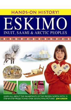 Eskimo: Inuit, Saami & Arctic Peoples: Learn All about the Inhabitants of the Frozen North, with 15 Step-By-Step Projects and Over 350 Exciting Pictur - Jen Green