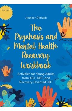 The Psychosis and Mental Health Recovery Workbook: Activities for Young Adults from Act, Dbt, and Recovery-Oriented CBT - Jennifer Gerlach