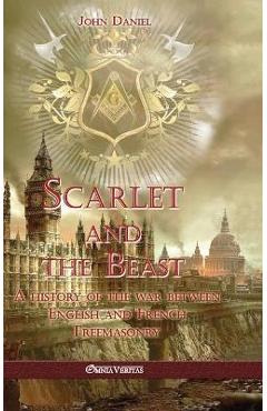 Scarlet and the Beast I: A history of the war between English and French Freemasonry - John Daniel