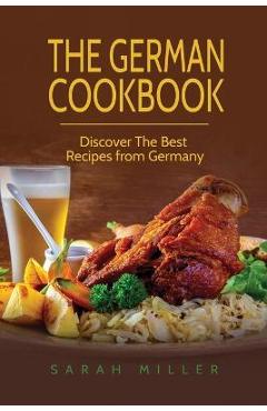 The German Cookbook: Discover The Best Recipes from Germany - Sarah Miller