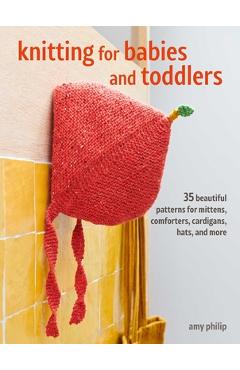Knitting for Babies: 35 Beautiful Patterns for Baby Mittens, Comforters, Cardigans, Hats, and More - Amy Philip