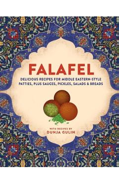 Falafel: Delicious Recipes for Middle Eastern-Style Patties, Plus Sauces, Pickles, Salads and Breads - Dunja Gulin