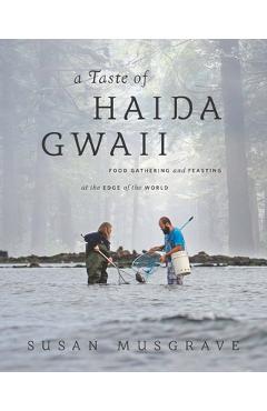 Taste of Haida Gwaii: Food Gathering and Feasting at the Edge of the World - Susan Musgrave