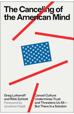 The Canceling of the American Mind: Cancel Culture Undermines Trust, Destroys Institutions, and Threatens Us All--But There Is a Solution - Greg Lukianoff