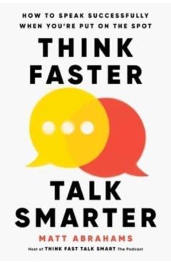 Think Faster, Talk Smarter: How to Speak Successfully When You're Put on the Spot - Matt Abrahams