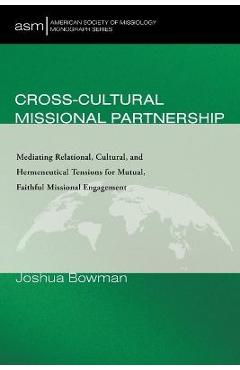 Cross-Cultural Missional Partnership: Mediating Relational, Cultural, and Hermeneutical Tensions for Mutual, Faithful Missional Engagement - Joshua Bowman
