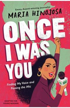 Once I Was You -- Adapted for Young Readers: Finding My Voice and Passing the MIC - Maria Hinojosa