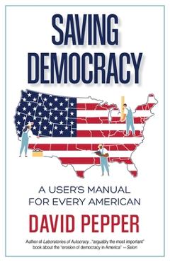 Saving Democracy: A User\'s Manual for Every American - David Pepper