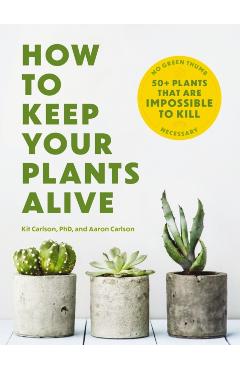 How to Keep Your Plants Alive: 50 Plants That Are Impossible to Kill - Cider Mill Press