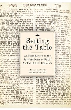 Setting the Table: An Introduction to the Jurisprudence of Rabbi Yechiel Mikhel Epstein\'s Arukh HaShulhan - Michael J. Broyde