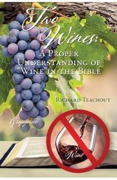 Two Wines: A Proper Understanding of Wine in the Bible - Richard Teachout