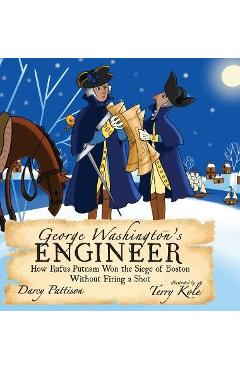 George Washington\'s Engineer: How Rufus Putnam Won the Siege of Boston without Firing a Shot - Darcy Pattison