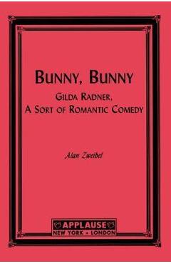 Bunny, Bunny: Gilda Radner: A Sort of Romantic Comedy (Script) - Alan Zweibel