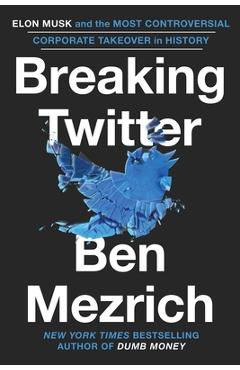 Breaking Twitter: Elon Musk and the Most Controversial Corporate Takeover in History - Ben Mezrich