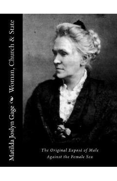 Woman, Church & State: The Original Exposé of Male Against the Female Sex - Matilda Joslyn Gage