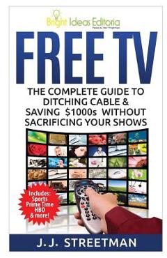 Free TV: The Complete Guide To Ditching Cable & Saving $1000s Without Sacrificing Your Shows - J. J. Streetman - Imagine 1