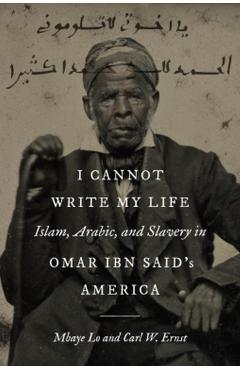 I Cannot Write My Life: Islam, Arabic, and Slavery in Omar Ibn Said\'s America - Mbaye Lo