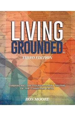 Living Grounded: Embracing the Foundational Truths of the Christian Faith - Ron Moore