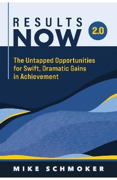 Results Now 2.0: The Untapped Opportunities for Swift, Dramatic Gains in Achievement - Mike Schmoker