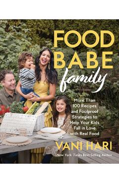 Food Babe Family: More Than 100 Recipes and Foolproof Strategies to Help Your Kids Fall in Love with Real Food: A Cookbook - Vani Hari