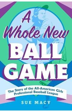 A Whole New Ball Game: The Story of the All-American Girls Professional Baseball League - Sue Macy