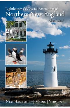 Lighthouses and Coastal Attractions of Northern New England: New Hampshire, Maine, and Vermont - Allan Wood