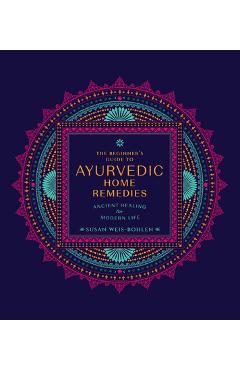 The Beginner\'s Guide to Ayurvedic Home Remedies: Ancient Healing for Modern Life - Susan Weis-bohlen