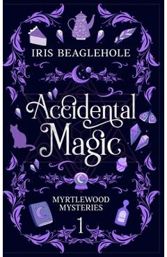 Accidental Magic: Myrtlewood Mysteries book one (special hardcover edition) - Iris Beaglehole