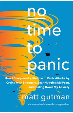 No Time to Panic: How I Conquered a Lifetime of Panic Attacks by Crying with Strangers, Bear-Hugging My Fears, and Dialing Down My Anxie - Matt Gutman