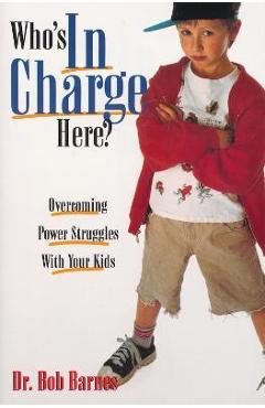 Who\'s in Charge Here?: Overcoming Power Struggles with Your Kids - Robert G. Barnes